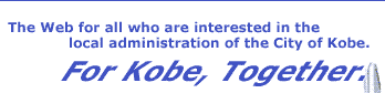 The web for all who are interested in the local administration of the City of Kobe.